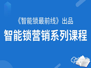 手把手教你卖智能锁：《智能锁最前线》系列课程！